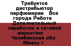 Требуется дистрибьютор парфюмерии - Все города Работа » Дополнительный заработок и сетевой маркетинг   . Челябинская обл.,Миасс г.